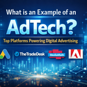 What is an Example of an AdTech? Top Platforms Powering Digital Advertising